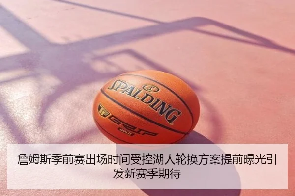詹姆斯季前赛出场时间受控湖人轮换方案提前曝光引发新赛季期待