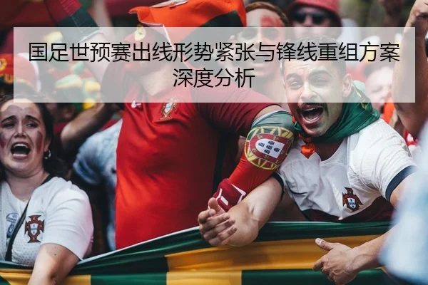 国足世预赛出线形势紧张与锋线重组方案深度分析