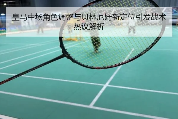 皇马中场角色调整与贝林厄姆新定位引发战术热议解析